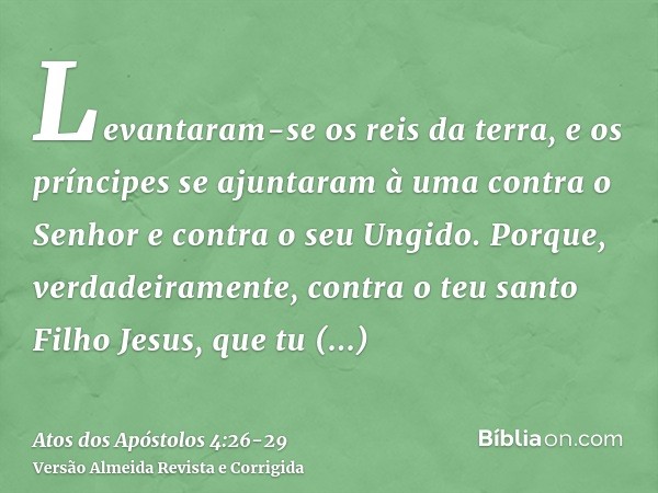 Levantaram-se os reis da terra, e os príncipes se ajuntaram à uma contra o Senhor e contra o seu Ungido.Porque, verdadeiramente, contra o teu santo Filho Jesus,