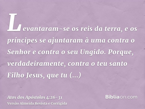 Levantaram-se os reis da terra, e os príncipes se ajuntaram à uma contra o Senhor e contra o seu Ungido.Porque, verdadeiramente, contra o teu santo Filho Jesus,