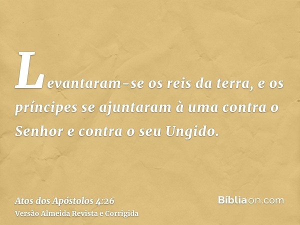 Levantaram-se os reis da terra, e os príncipes se ajuntaram à uma contra o Senhor e contra o seu Ungido.