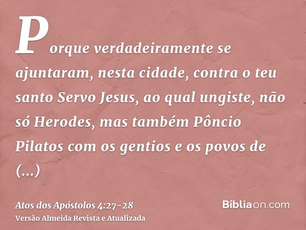 Porque verdadeiramente se ajuntaram, nesta cidade, contra o teu santo Servo Jesus, ao qual ungiste, não só Herodes, mas também Pôncio Pilatos com os gentios e o