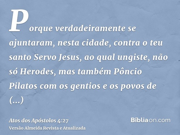 Porque verdadeiramente se ajuntaram, nesta cidade, contra o teu santo Servo Jesus, ao qual ungiste, não só Herodes, mas também Pôncio Pilatos com os gentios e o