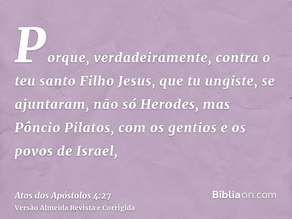Porque, verdadeiramente, contra o teu santo Filho Jesus, que tu ungiste, se ajuntaram, não só Herodes, mas Pôncio Pilatos, com os gentios e os povos de Israel,