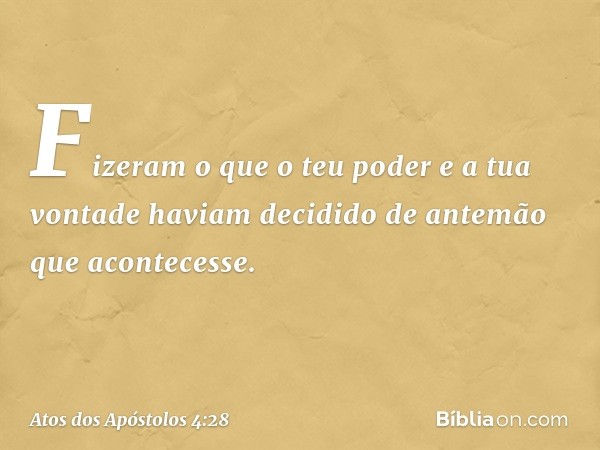 Fizeram o que o teu poder e a tua vontade haviam decidido de antemão que acontecesse. -- Atos dos Apóstolos 4:28