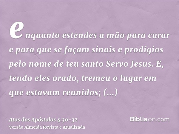 enquanto estendes a mão para curar e para que se façam sinais e prodígios pelo nome de teu santo Servo Jesus.E, tendo eles orado, tremeu o lugar em que estavam 