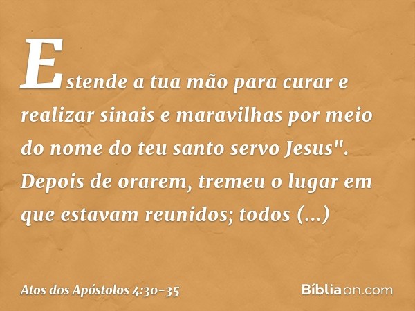 Estende a tua mão para curar e realizar sinais e maravilhas por meio do nome do teu santo servo Jesus". Depois de orarem, tremeu o lugar em que estavam reunidos