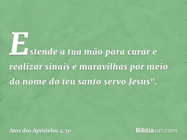 Estende a tua mão para curar e realizar sinais e maravilhas por meio do nome do teu santo servo Jesus". -- Atos dos Apóstolos 4:30