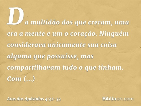 Da multidão dos que creram, uma era a mente e um o coração. Ninguém considerava unicamente sua coisa alguma que possuísse, mas compartilhavam tudo o que tinham.