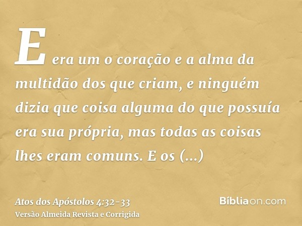 E era um o coração e a alma da multidão dos que criam, e ninguém dizia que coisa alguma do que possuía era sua própria, mas todas as coisas lhes eram comuns.E o