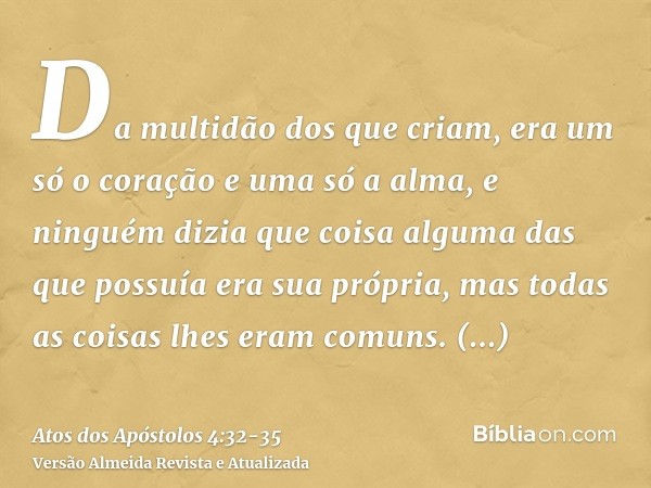 Da multidão dos que criam, era um só o coração e uma só a alma, e ninguém dizia que coisa alguma das que possuía era sua própria, mas todas as coisas lhes eram 