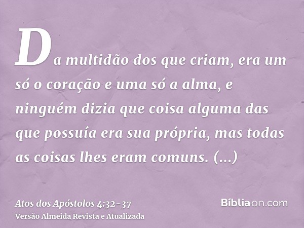 Da multidão dos que criam, era um só o coração e uma só a alma, e ninguém dizia que coisa alguma das que possuía era sua própria, mas todas as coisas lhes eram 