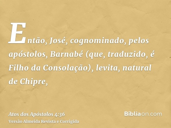Então, José, cognominado, pelos apóstolos, Barnabé (que, traduzido, é Filho da Consolação), levita, natural de Chipre,