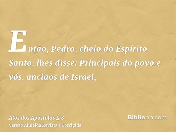 Então, Pedro, cheio do Espírito Santo, lhes disse: Principais do povo e vós, anciãos de Israel,