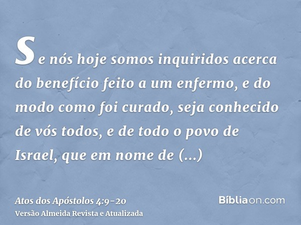 se nós hoje somos inquiridos acerca do benefício feito a um enfermo, e do modo como foi curado,seja conhecido de vós todos, e de todo o povo de Israel, que em n