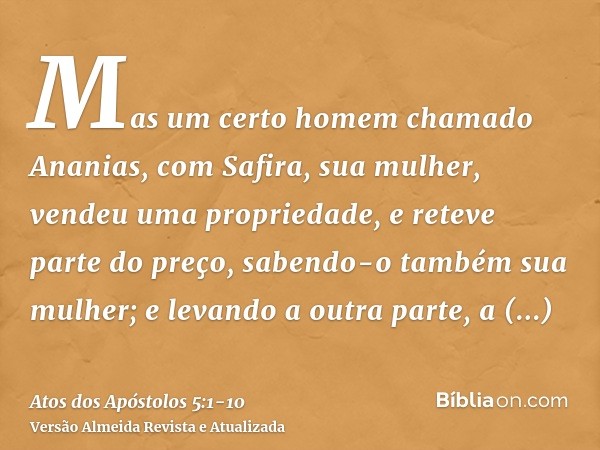 Mas um certo homem chamado Ananias, com Safira, sua mulher, vendeu uma propriedade,e reteve parte do preço, sabendo-o também sua mulher; e levando a outra parte