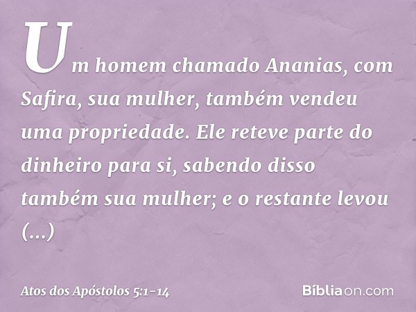 Um homem chamado Ananias, com Safira, sua mulher, também vendeu uma propriedade. Ele reteve parte do dinheiro para si, sabendo disso também sua mulher; e o rest