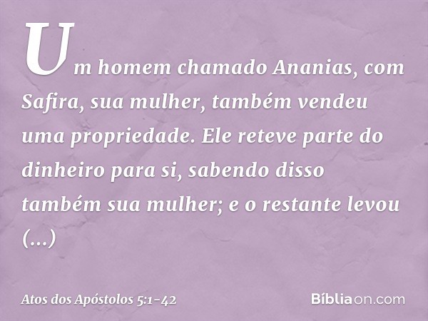 Um homem chamado Ananias, com Safira, sua mulher, também vendeu uma propriedade. Ele reteve parte do dinheiro para si, sabendo disso também sua mulher; e o rest