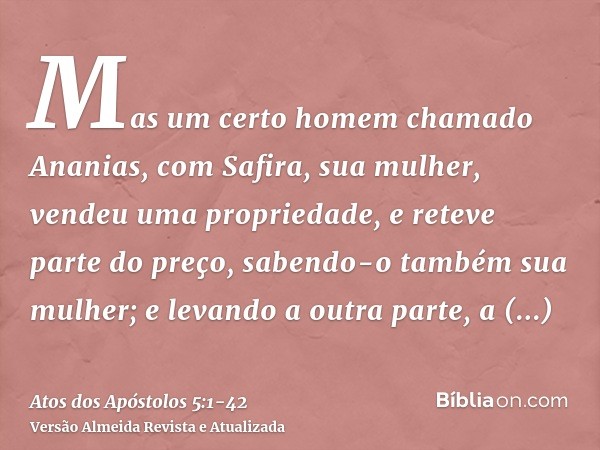 Mas um certo homem chamado Ananias, com Safira, sua mulher, vendeu uma propriedade,e reteve parte do preço, sabendo-o também sua mulher; e levando a outra parte