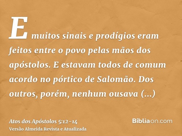 E muitos sinais e prodígios eram feitos entre o povo pelas mãos dos apóstolos. E estavam todos de comum acordo no pórtico de Salomão.Dos outros, porém, nenhum o