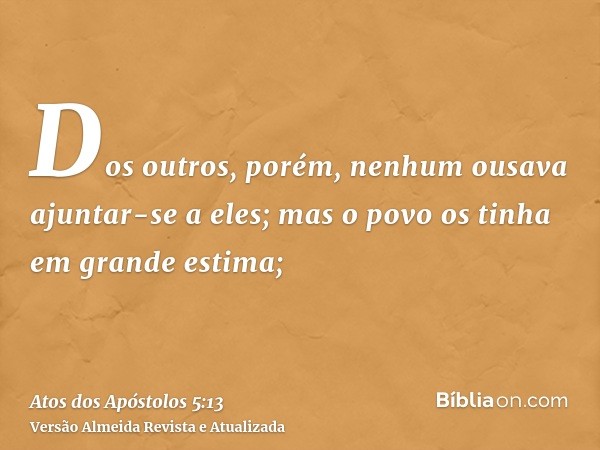 Dos outros, porém, nenhum ousava ajuntar-se a eles; mas o povo os tinha em grande estima;