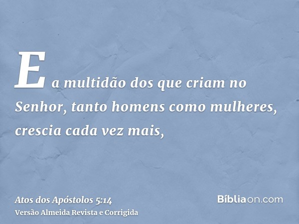 E a multidão dos que criam no Senhor, tanto homens como mulheres, crescia cada vez mais,