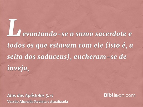 Levantando-se o sumo sacerdote e todos os que estavam com ele (isto é, a seita dos saduceus), encheram-se de inveja,