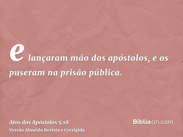 e lançaram mão dos apóstolos, e os puseram na prisão pública.