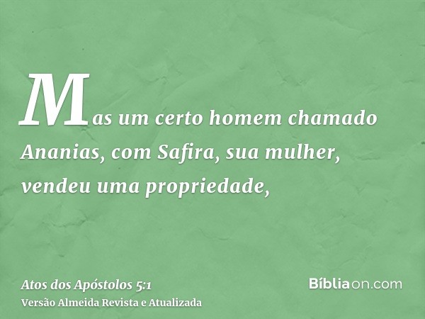 Mas um certo homem chamado Ananias, com Safira, sua mulher, vendeu uma propriedade,