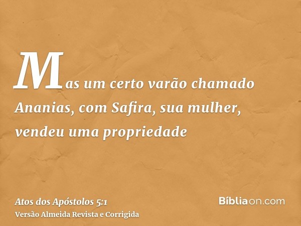 Mas um certo varão chamado Ananias, com Safira, sua mulher, vendeu uma propriedade