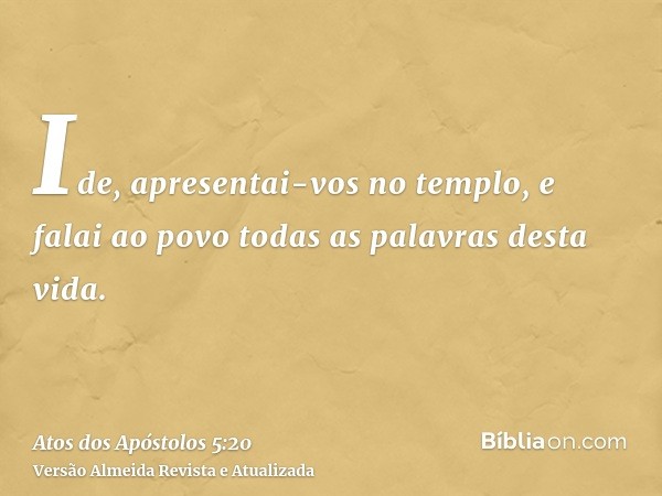 Ide, apresentai-vos no templo, e falai ao povo todas as palavras desta vida.