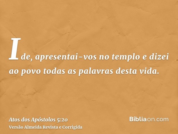 Ide, apresentai-vos no templo e dizei ao povo todas as palavras desta vida.