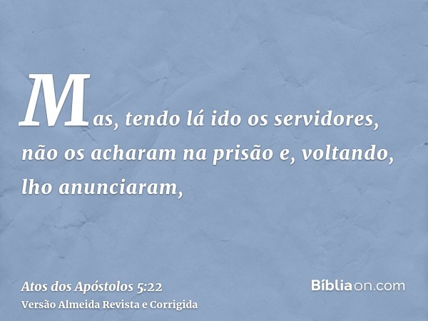 Mas, tendo lá ido os servidores, não os acharam na prisão e, voltando, lho anunciaram,