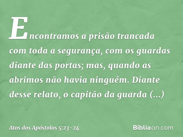 "Encontramos a prisão trancada com toda a segurança, com os guardas diante das portas; mas, quando as abrimos não havia ninguém". Diante desse relato, o capitão