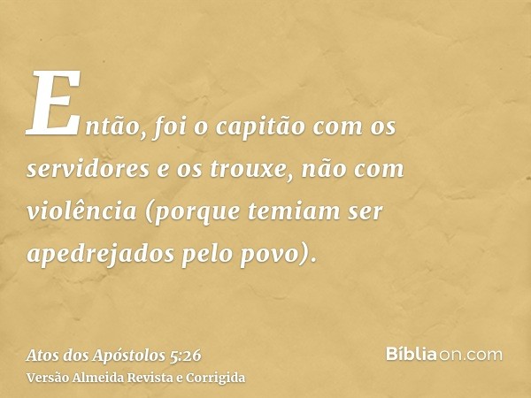 Então, foi o capitão com os servidores e os trouxe, não com violência (porque temiam ser apedrejados pelo povo).
