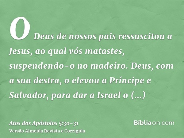 O Deus de nossos pais ressuscitou a Jesus, ao qual vós matastes, suspendendo-o no madeiro.Deus, com a sua destra, o elevou a Príncipe e Salvador, para dar a Isr