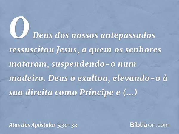 O Deus dos nossos antepassados ressuscitou Jesus, a quem os senhores mataram, suspendendo-o num madeiro. Deus o exaltou, elevando-o à sua direita como Príncipe 