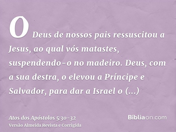 O Deus de nossos pais ressuscitou a Jesus, ao qual vós matastes, suspendendo-o no madeiro.Deus, com a sua destra, o elevou a Príncipe e Salvador, para dar a Isr