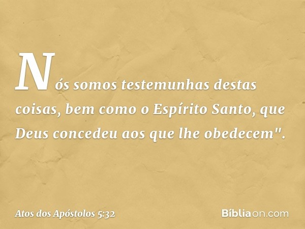 Nós somos testemunhas destas coisas, bem como o Espírito Santo, que Deus concedeu aos que lhe obedecem". -- Atos dos Apóstolos 5:32