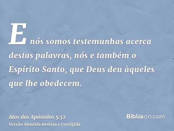 E nós somos testemunhas acerca destas palavras, nós e também o Espírito Santo, que Deus deu àqueles que lhe obedecem.