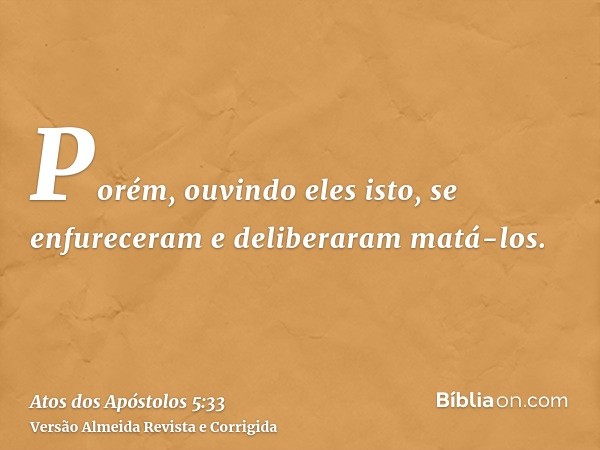 Porém, ouvindo eles isto, se enfureceram e deliberaram matá-los.