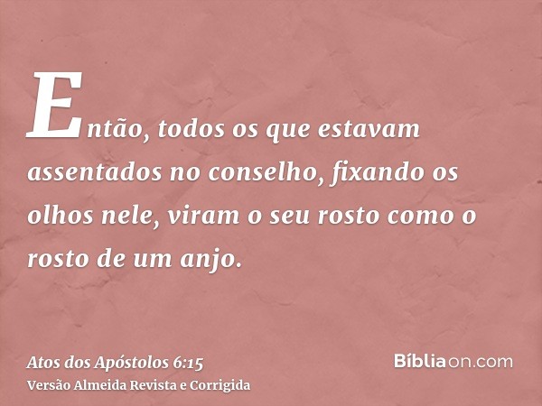 Então, todos os que estavam assentados no conselho, fixando os olhos nele, viram o seu rosto como o rosto de um anjo.