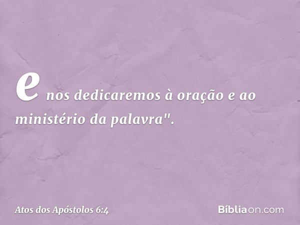 e nos dedicaremos à oração e ao ministério da palavra". -- Atos dos Apóstolos 6:4