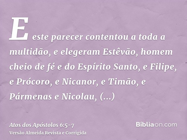 E este parecer contentou a toda a multidão, e elegeram Estêvão, homem cheio de fé e do Espírito Santo, e Filipe, e Prócoro, e Nicanor, e Timão, e Pármenas e Nic