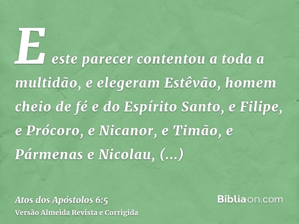 E este parecer contentou a toda a multidão, e elegeram Estêvão, homem cheio de fé e do Espírito Santo, e Filipe, e Prócoro, e Nicanor, e Timão, e Pármenas e Nic