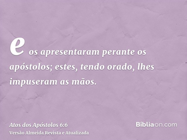 e os apresentaram perante os apóstolos; estes, tendo orado, lhes impuseram as mãos.