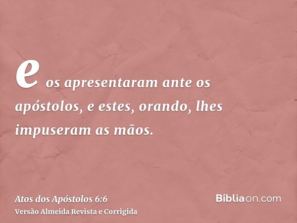 e os apresentaram ante os apóstolos, e estes, orando, lhes impuseram as mãos.