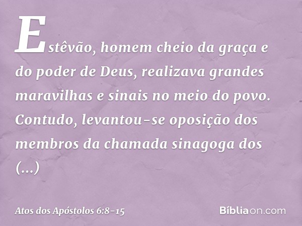 Estêvão, homem cheio da graça e do poder de Deus, realizava grandes maravilhas e sinais no meio do povo. Contudo, levantou-se oposição dos membros da chamada si