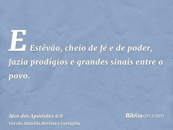 E Estêvão, cheio de fé e de poder, fazia prodígios e grandes sinais entre o povo.