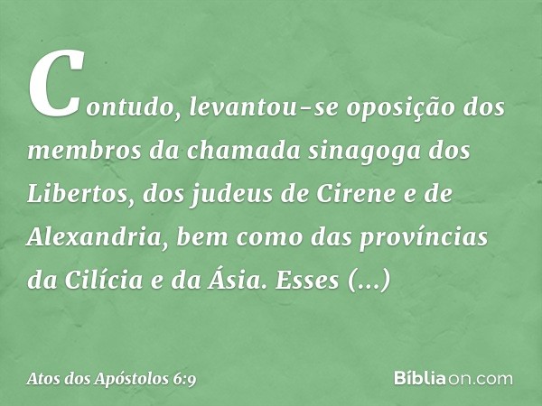 Contudo, levantou-se oposição dos membros da chamada sinagoga dos Libertos, dos judeus de Cirene e de Alexandria, bem como das províncias da Cilícia e da Ásia. 