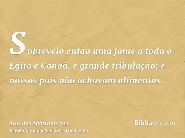 Sobreveio então uma fome a todo o Egito e Canaã, e grande tribulação; e nossos pais não achavam alimentos.