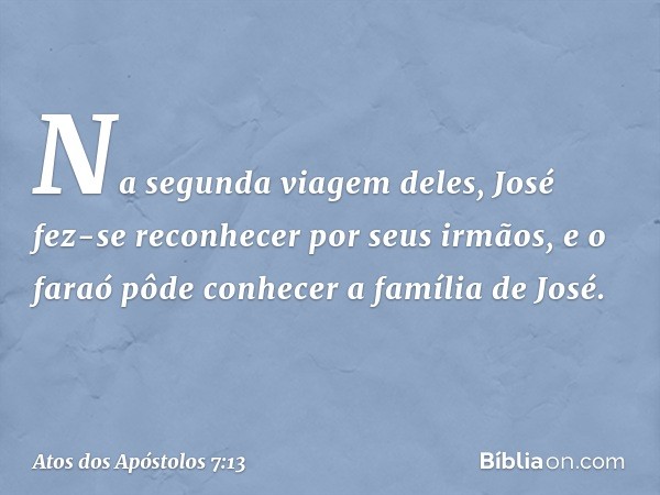 Na segunda viagem deles, José fez-se reconhecer por seus irmãos, e o faraó pôde conhecer a família de José. -- Atos dos Apóstolos 7:13